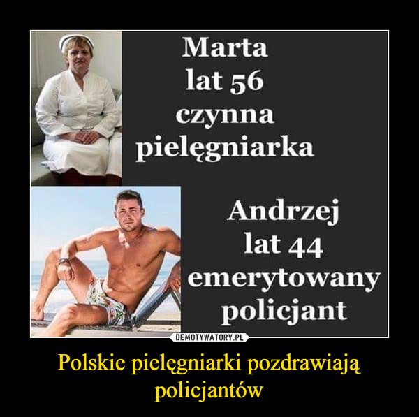 Polskie pielęgniarki pozdrawiają policjantów –  Marta lat 56 czynna pielęgniarka Andrzej lat 44 emerytowany policjant
