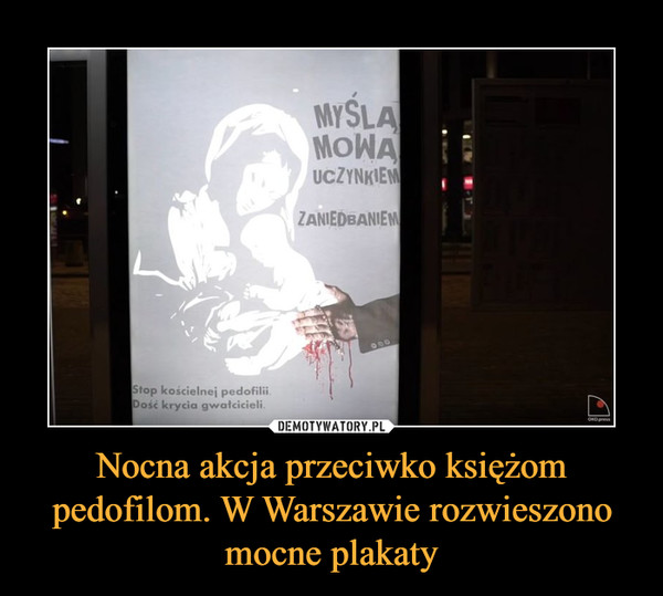 Nocna akcja przeciwko księżom pedofilom. W Warszawie rozwieszono mocne plakaty –  MYŚLĄ MOWĄ UCZYNKIEM ZANIEDBANIEMStop kościelnej pedofiliiDość krycia gwałcicieli