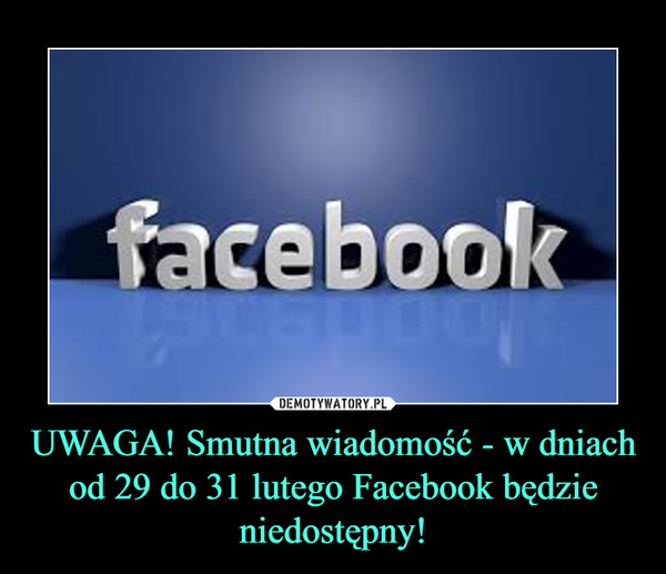 UWAGA! Smutna wiadomość - w dniach od 29 do 31 lutego Facebook będzie niedostępny! –  