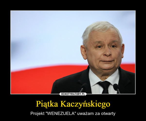 Piątka Kaczyńskiego – Projekt "WENEZUELA" uważam za otwarty 