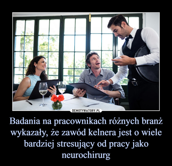 Badania na pracownikach różnych branż wykazały, że zawód kelnera jest o wiele bardziej stresujący od pracy jako neurochirurg