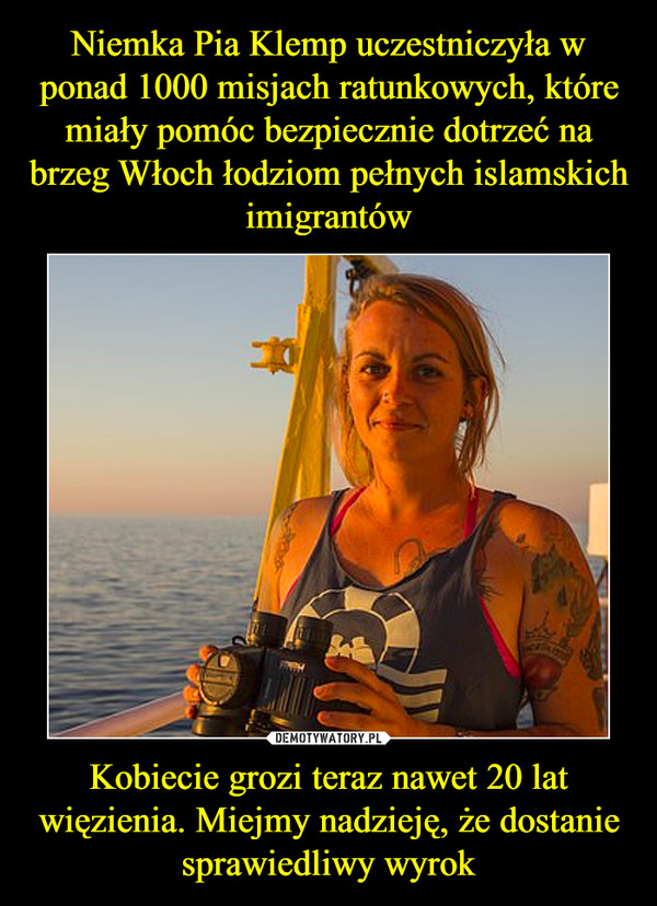 Niemka Pia Klemp uczestniczyła w ponad 1000 misjach ratunkowych, które miały pomóc bezpiecznie dotrzeć na brzeg Włoch łodziom pełnych islamskich imigrantów Kobiecie grozi teraz nawet 20 lat więzienia. Miejmy nadzieję, że dostanie sprawiedliwy wyrok