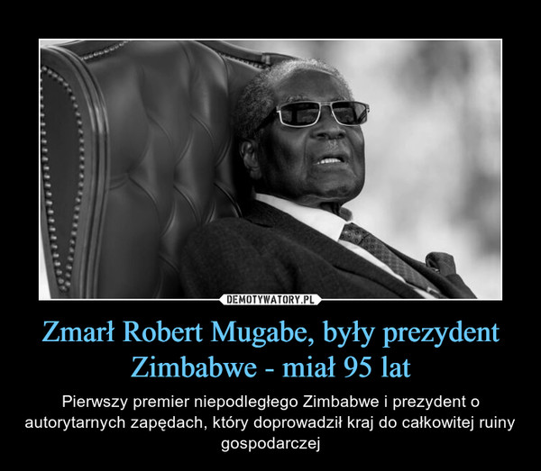 Zmarł Robert Mugabe, były prezydent Zimbabwe - miał 95 lat – Pierwszy premier niepodległego Zimbabwe i prezydent o autorytarnych zapędach, który doprowadził kraj do całkowitej ruiny gospodarczej 