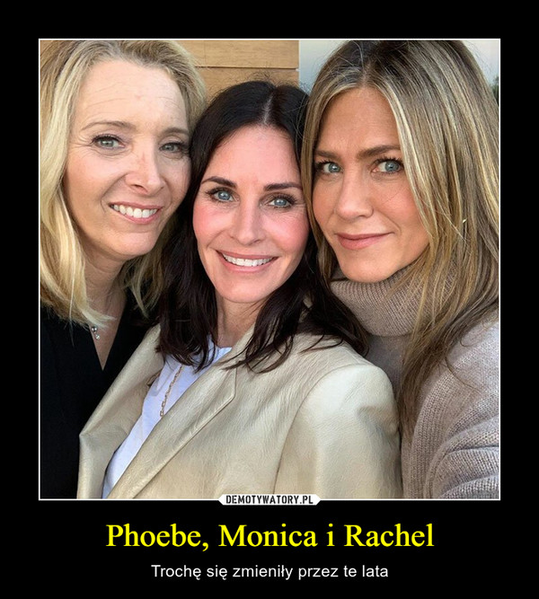 Phoebe, Monica i Rachel – Trochę się zmieniły przez te lata 
