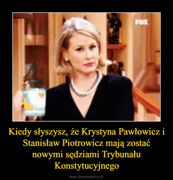 Kiedy słyszysz, że Krystyna Pawłowicz i Stanisław Piotrowicz mają zostać nowymi sędziami Trybunału Konstytucyjnego –  