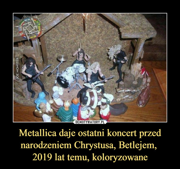 Metallica daje ostatni koncert przed narodzeniem Chrystusa, Betlejem, 
2019 lat temu, koloryzowane