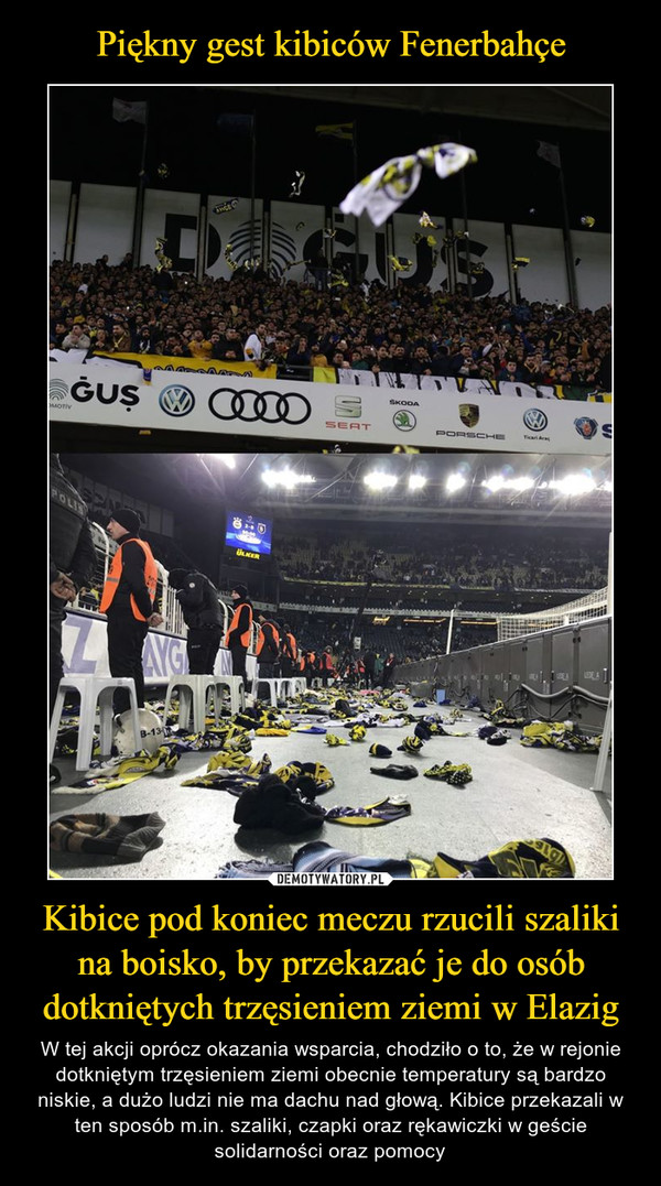 Piękny gest kibiców Fenerbahçe Kibice pod koniec meczu rzucili szaliki na boisko, by przekazać je do osób dotkniętych trzęsieniem ziemi w Elazig