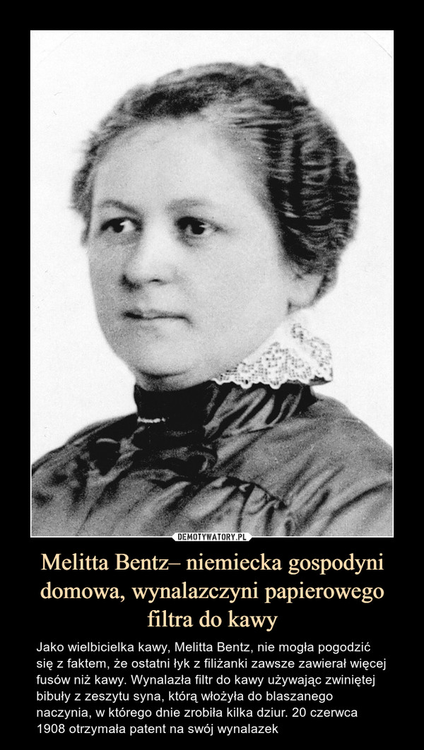 Melitta Bentz– niemiecka gospodyni domowa, wynalazczyni papierowego filtra do kawy