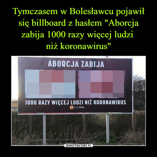 Tymczasem w Bolesławcu pojawił się billboard z hasłem "Aborcja zabija 1000 razy więcej ludzi 
niż koronawirus"