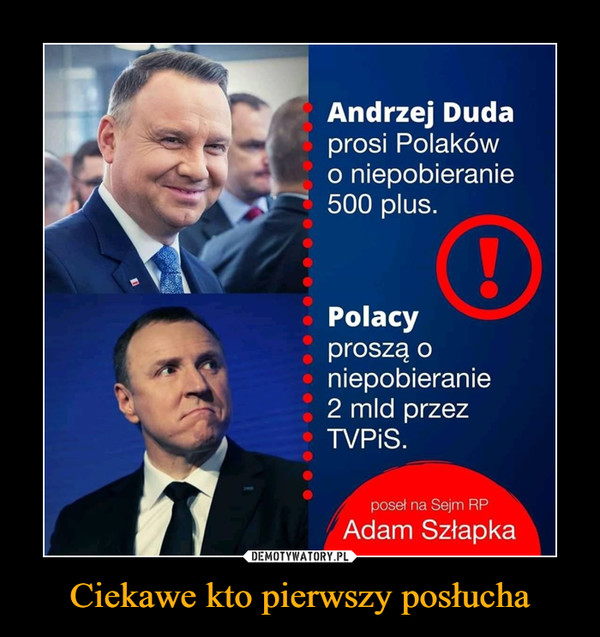 Ciekawe kto pierwszy posłucha –  Andrzej Dudaprosi Polakówo niepobieranie500 plus.Polacyproszą oniepobieranie2 mld przezTVPIS.poseł na Sejm RPAdam Szłapka