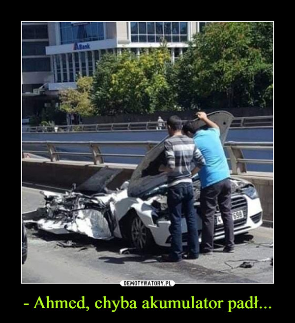 - Ahmed, chyba akumulator padł...