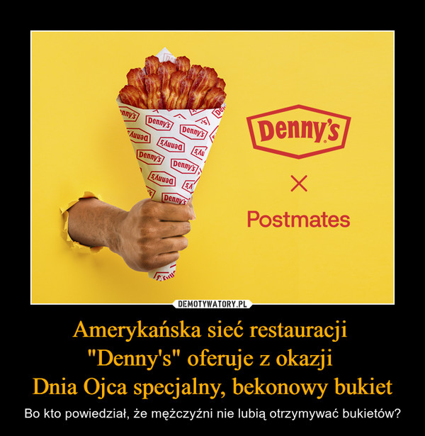 Amerykańska sieć restauracji "Denny's" oferuje z okazji Dnia Ojca specjalny, bekonowy bukiet – Bo kto powiedział, że mężczyźni nie lubią otrzymywać bukietów? Denny's Postmates