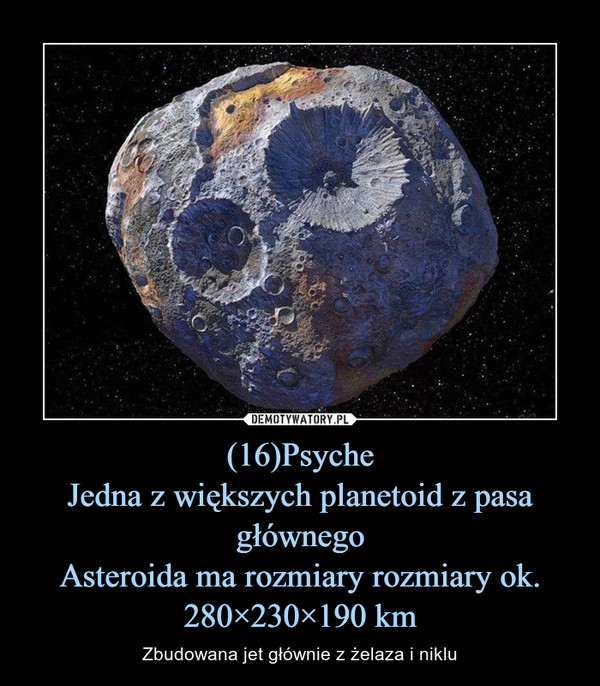 (16)PsycheJedna z większych planetoid z pasa głównegoAsteroida ma rozmiary rozmiary ok. 280×230×190 km – Zbudowana jet głównie z żelaza i niklu 