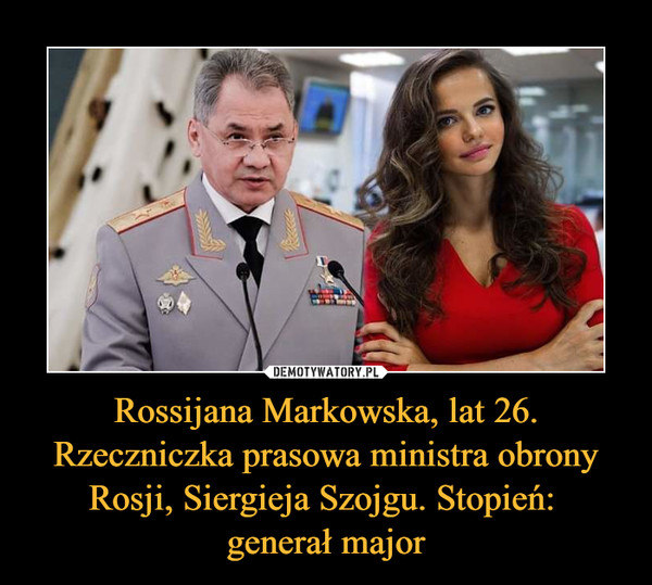 Rossijana Markowska, lat 26. Rzeczniczka prasowa ministra obrony Rosji, Siergieja Szojgu. Stopień: generał major –  