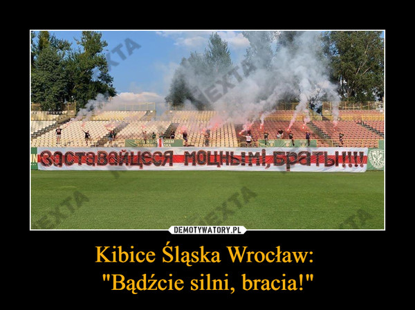 Kibice Śląska Wrocław: 
"Bądźcie silni, bracia!"