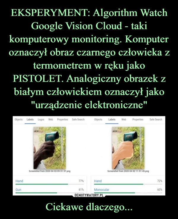 EKSPERYMENT: Algorithm Watch Google Vision Cloud - taki komputerowy monitoring. Komputer oznaczył obraz czarnego człowieka z termometrem w ręku jako PISTOLET. Analogiczny obrazek z białym człowiekiem oznaczył jako "urządzenie elektroniczne" Ciekawe dlaczego...