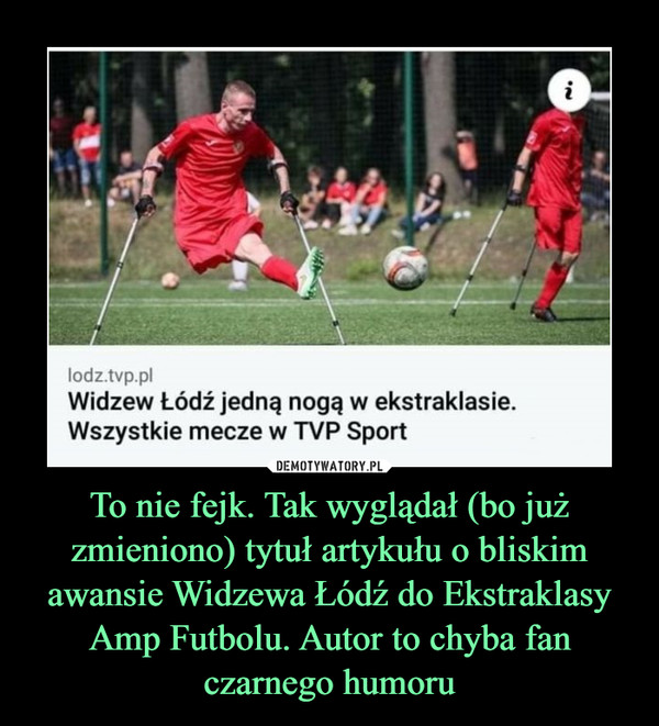 To nie fejk. Tak wyglądał (bo już zmieniono) tytuł artykułu o bliskim awansie Widzewa Łódź do Ekstraklasy Amp Futbolu. Autor to chyba fan czarnego humoru –  
