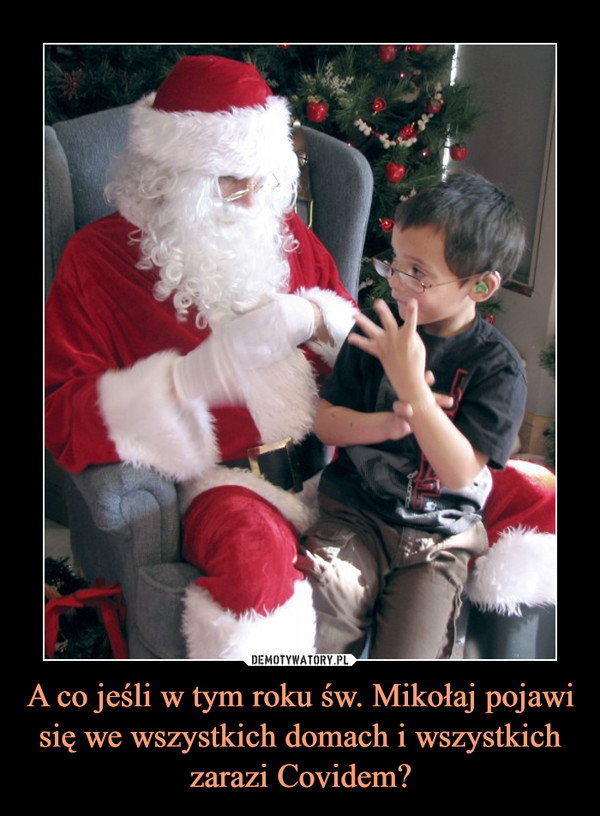A co jeśli w tym roku św. Mikołaj pojawi się we wszystkich domach i wszystkich zarazi Covidem? –  