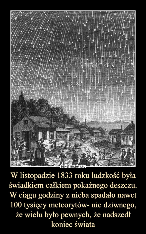 W listopadzie 1833 roku ludzkość była świadkiem całkiem pokaźnego deszczu. W ciągu godziny z nieba spadało nawet 100 tysięcy meteorytów- nic dziwnego, że wielu było pewnych, że nadszedł koniec świata