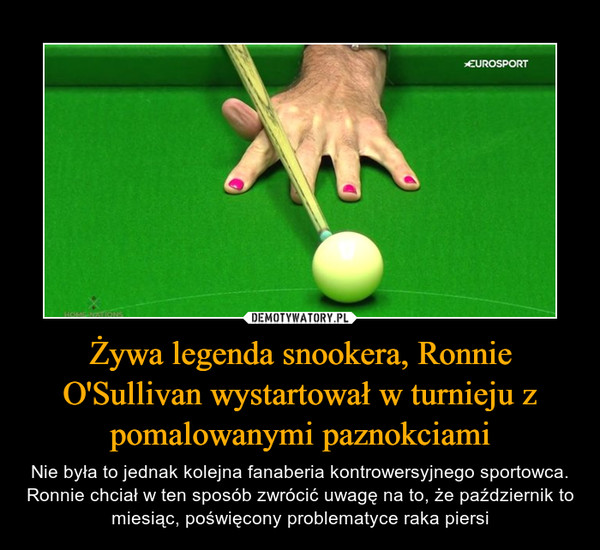 Żywa legenda snookera, Ronnie O'Sullivan wystartował w turnieju z pomalowanymi paznokciami – Nie była to jednak kolejna fanaberia kontrowersyjnego sportowca. Ronnie chciał w ten sposób zwrócić uwagę na to, że październik to miesiąc, poświęcony problematyce raka piersi 