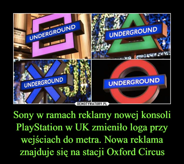 Sony w ramach reklamy nowej konsoli PlayStation w UK zmieniło loga przy wejściach do metra. Nowa reklama znajduje się na stacji Oxford Circus –  