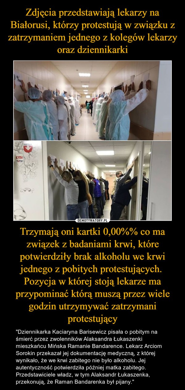Zdjęcia przedstawiają lekarzy na Białorusi, którzy protestują w związku z zatrzymaniem jednego z kolegów lekarzy oraz dziennikarki Trzymają oni kartki 0,00%% co ma związek z badaniami krwi, które potwierdziły brak alkoholu we krwi jednego z pobitych protestujących. 
Pozycja w której stoją lekarze ma przypominać którą muszą przez wiele godzin utrzymywać zatrzymani protestujący
