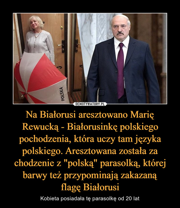 Na Białorusi aresztowano Marię Rewucką - Białorusinkę polskiego pochodzenia, która uczy tam języka polskiego. Aresztowana została za chodzenie z "polską" parasolką, której barwy też przypominają zakazanąflagę Białorusi – Kobieta posiadała tę parasolkę od 20 lat 