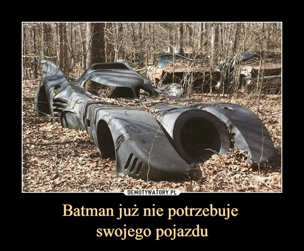 Batman już nie potrzebuje 
swojego pojazdu