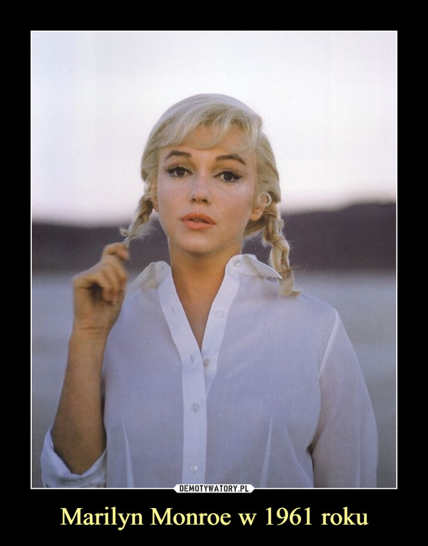 Marilyn Monroe w 1961 roku –  