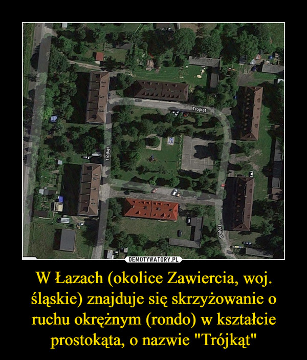W Łazach (okolice Zawiercia, woj. śląskie) znajduje się skrzyżowanie o ruchu okrężnym (rondo) w kształcie prostokąta, o nazwie "Trójkąt" –  