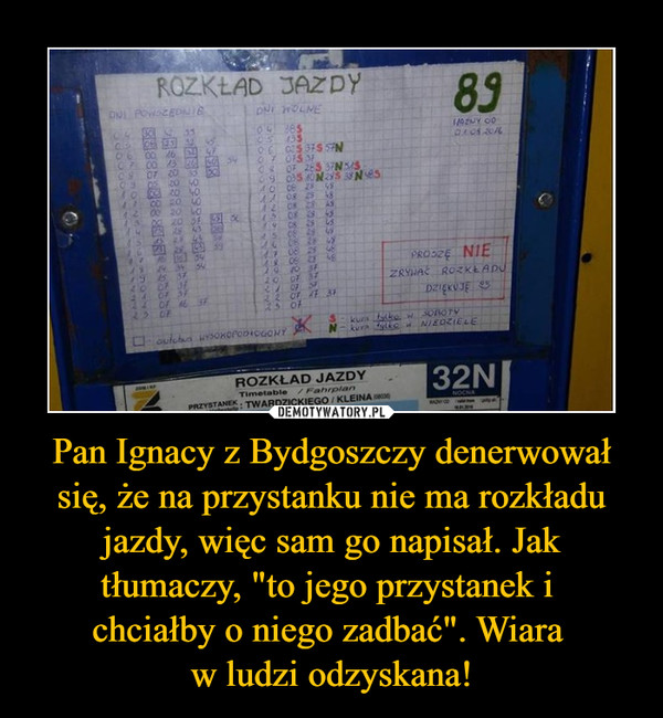 Pan Ignacy z Bydgoszczy denerwował się, że na przystanku nie ma rozkładu jazdy, więc sam go napisał. Jak tłumaczy, "to jego przystanek i chciałby o niego zadbać". Wiara w ludzi odzyskana! –  