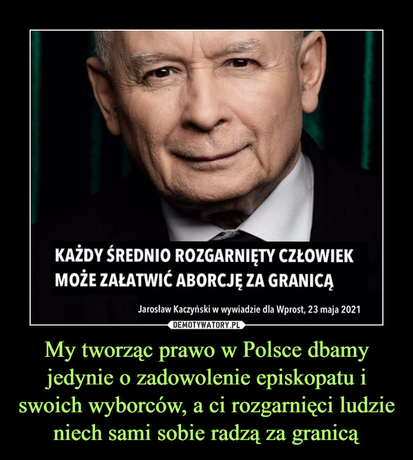 My tworząc prawo w Polsce dbamy jedynie o zadowolenie episkopatu i swoich wyborców, a ci rozgarnięci ludzie niech sami sobie radzą za granicą