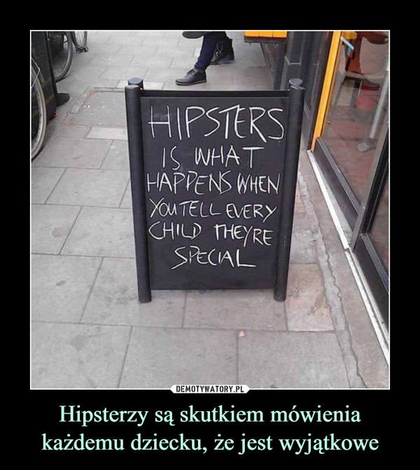 Hipsterzy są skutkiem mówienia każdemu dziecku, że jest wyjątkowe –  