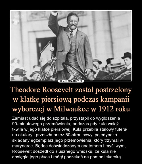 Theodore Roosevelt został postrzelony
w klatkę piersiową podczas kampanii wyborczej w Milwaukee w 1912 roku