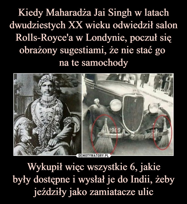 Wykupił więc wszystkie 6, jakiebyły dostępne i wysłał je do Indii, żeby jeździły jako zamiatacze ulic –  