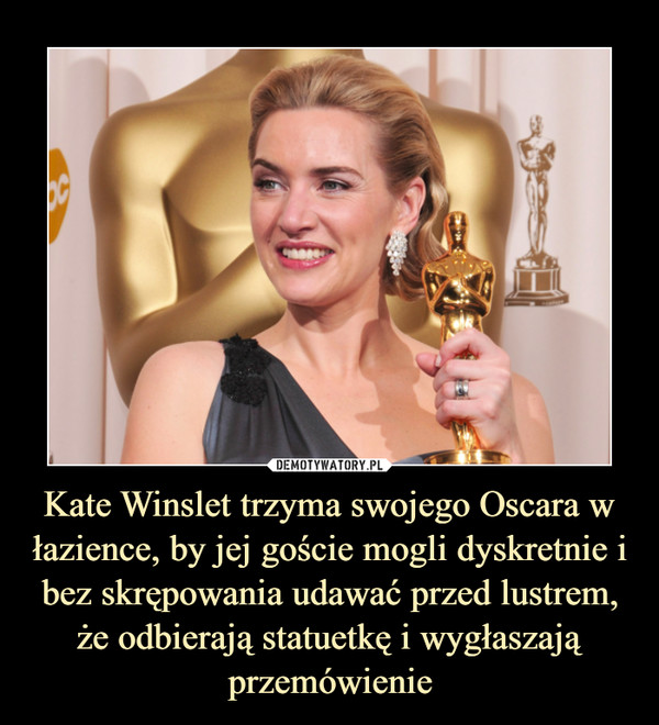 Kate Winslet trzyma swojego Oscara w łazience, by jej goście mogli dyskretnie i bez skrępowania udawać przed lustrem, że odbierają statuetkę i wygłaszają przemówienie –  