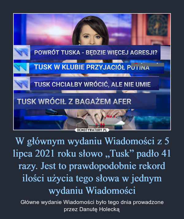 W głównym wydaniu Wiadomości z 5 lipca 2021 roku słowo „Tusk” padło 41 razy. Jest to prawdopodobnie rekord ilości użycia tego słowa w jednym wydaniu Wiadomości