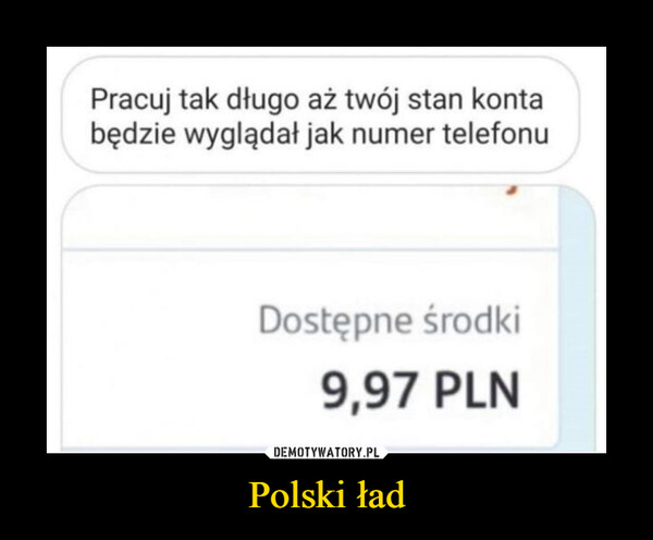 Polski ład –  Pracuj tak długo aż twój stan kontabędzie wyglądał jak numer telefonuDostępne środki9,97 PLN
