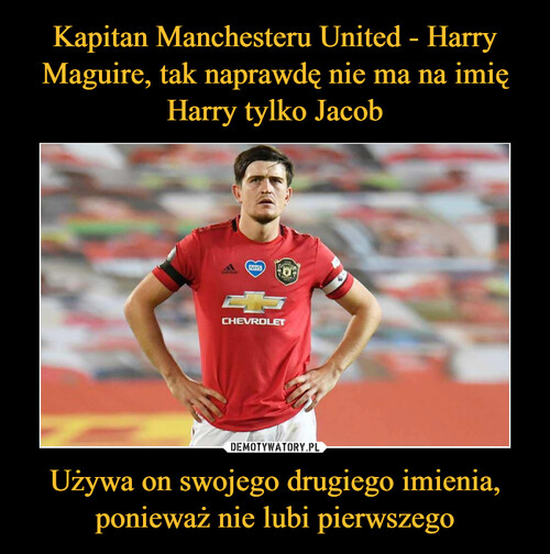 Kapitan Manchesteru United - Harry Maguire, tak naprawdę nie ma na imię Harry tylko Jacob Używa on swojego drugiego imienia, ponieważ nie lubi pierwszego