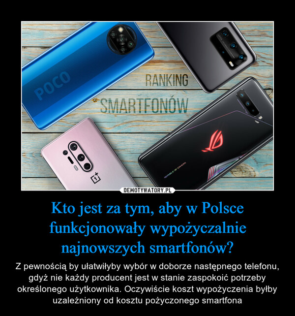 Kto jest za tym, aby w Polsce funkcjonowały wypożyczalnie najnowszych smartfonów? – Z pewnością by ułatwiłyby wybór w doborze następnego telefonu, gdyż nie każdy producent jest w stanie zaspokoić potrzeby określonego użytkownika. Oczywiście koszt wypożyczenia byłby uzależniony od kosztu pożyczonego smartfona 