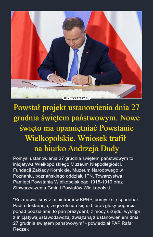 Powstał projekt ustanowienia dnia 27 grudnia świętem państwowym. Nowe święto ma upamiętniać Powstanie Wielkopolskie. Wniosek trafił 
na biurko Andrzeja Dudy
