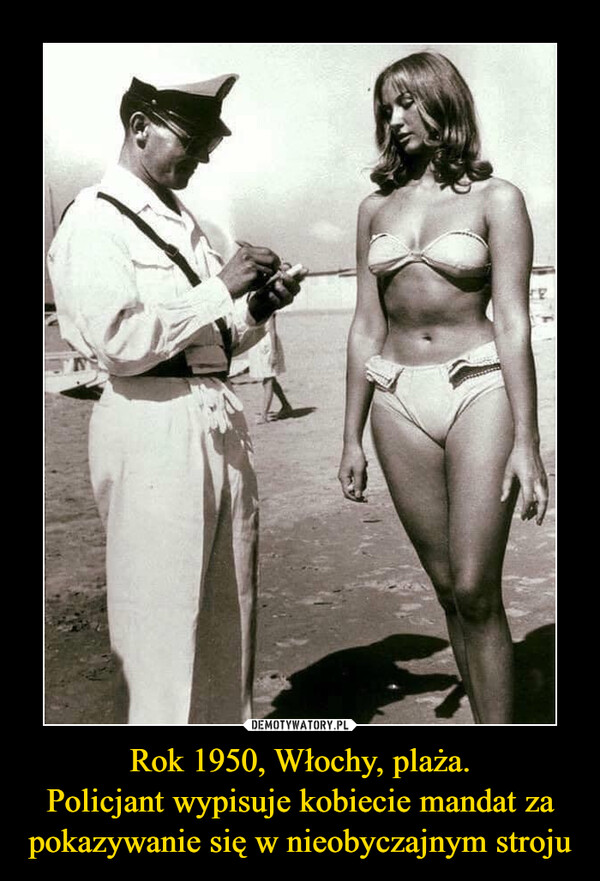 Rok 1950, Włochy, plaża.Policjant wypisuje kobiecie mandat za pokazywanie się w nieobyczajnym stroju –  