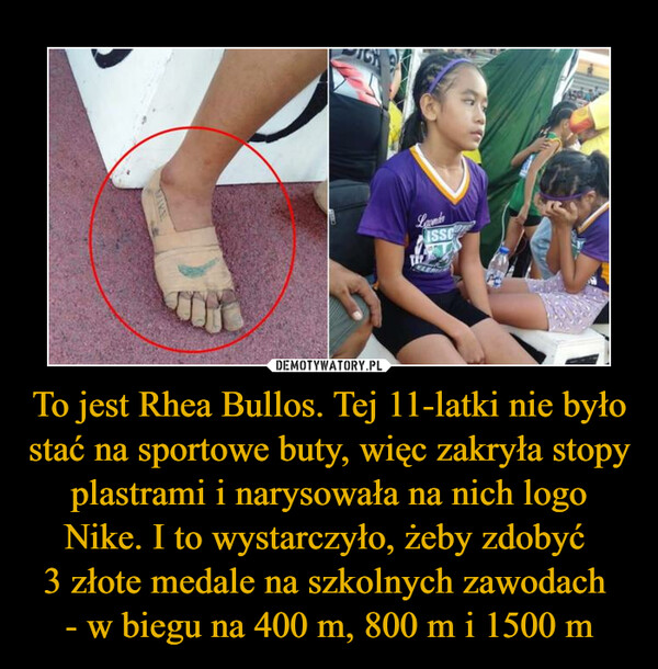 To jest Rhea Bullos. Tej 11-latki nie było stać na sportowe buty, więc zakryła stopy plastrami i narysowała na nich logo Nike. I to wystarczyło, żeby zdobyć 3 złote medale na szkolnych zawodach - w biegu na 400 m, 800 m i 1500 m –  