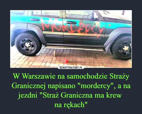 W Warszawie na samochodzie Straży Granicznej napisano "mordercy", a na jezdni "Straż Graniczna ma krew na rękach" –  