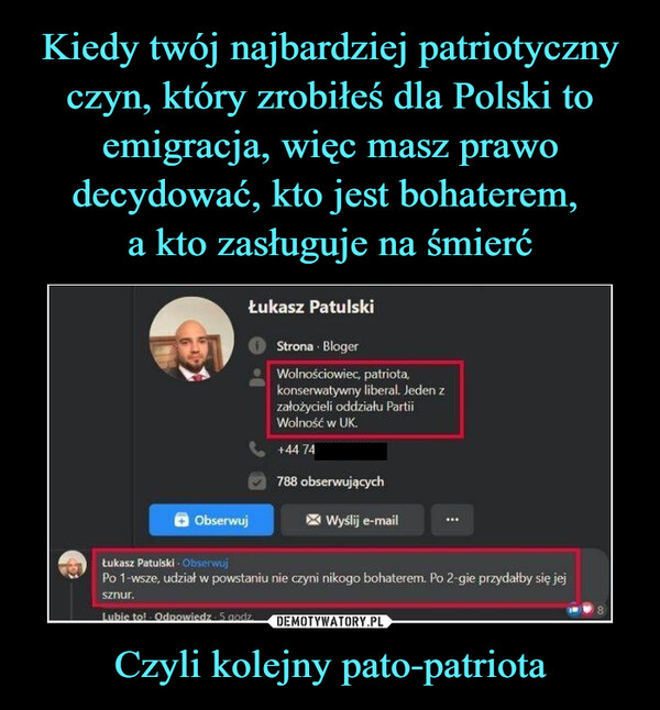 Kiedy twój najbardziej patriotyczny czyn, który zrobiłeś dla Polski to emigracja, więc masz prawo decydować, kto jest bohaterem, 
a kto zasługuje na śmierć Czyli kolejny pato-patriota