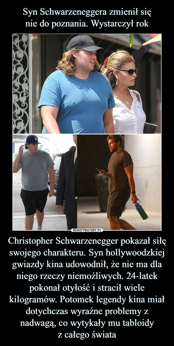 Christopher Schwarzenegger pokazał siłę swojego charakteru. Syn hollywoodzkiej gwiazdy kina udowodnił, że nie ma dla niego rzeczy niemożliwych. 24-latek pokonał otyłość i stracił wiele kilogramów. Potomek legendy kina miał dotychczas wyraźne problemy z nadwagą, co wytykały mu tabloidyz całego świata –  