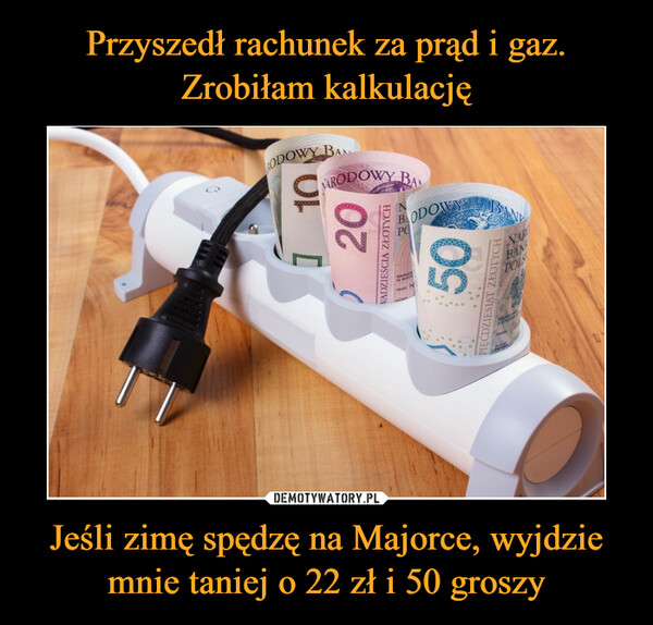 Jeśli zimę spędzę na Majorce, wyjdziemnie taniej o 22 zł i 50 groszy –  