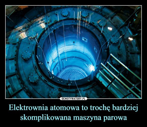 Elektrownia atomowa to trochę bardziej skomplikowana maszyna parowa –  