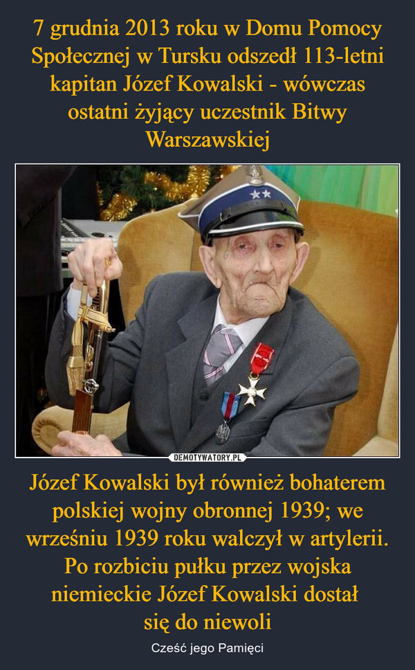 Józef Kowalski był również bohaterem polskiej wojny obronnej 1939; we wrześniu 1939 roku walczył w artylerii. Po rozbiciu pułku przez wojska niemieckie Józef Kowalski dostał się do niewoli – Cześć jego Pamięci 