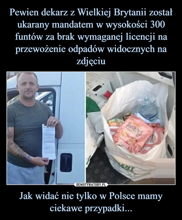 Pewien dekarz z Wielkiej Brytanii został ukarany mandatem w wysokości 300 funtów za brak wymaganej licencji na przewożenie odpadów widocznych na zdjęciu Jak widać nie tylko w Polsce mamy ciekawe przypadki...